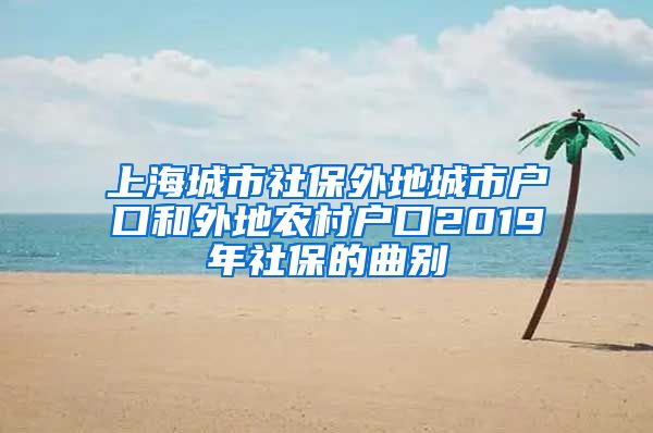 上海城市社保外地城市户口和外地农村户口2019年社保的曲别