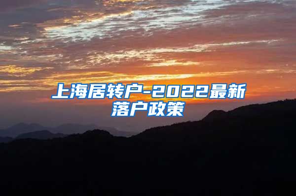 上海居转户-2022最新落户政策