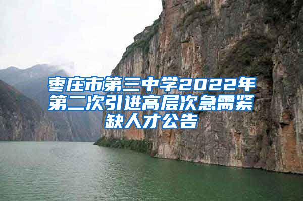 枣庄市第三中学2022年第二次引进高层次急需紧缺人才公告