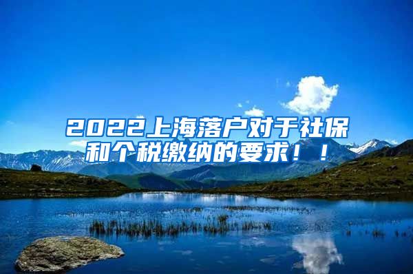 2022上海落户对于社保和个税缴纳的要求！！