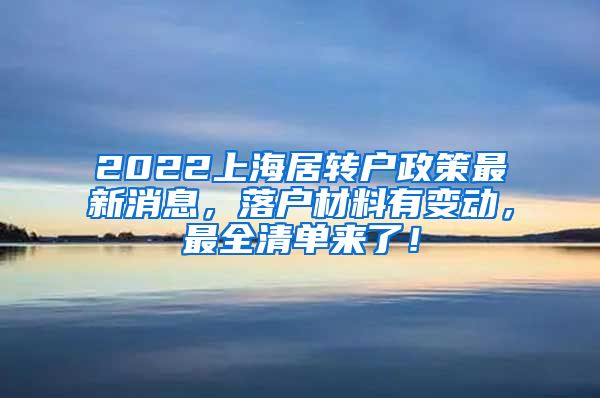 2022上海居转户政策最新消息，落户材料有变动，最全清单来了！