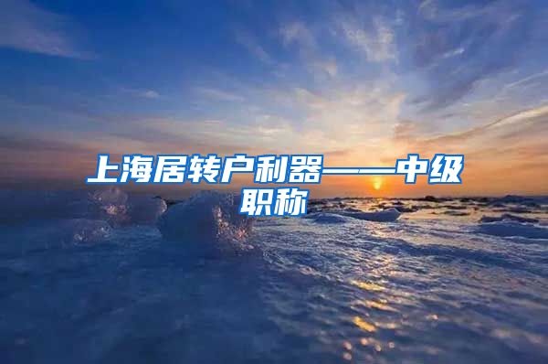 上海居转户利器——中级职称