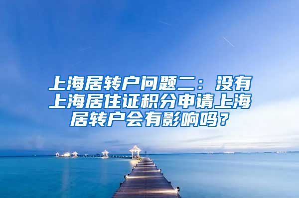 上海居转户问题二：没有上海居住证积分申请上海居转户会有影响吗？