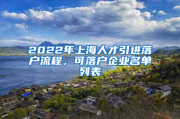 2022年上海人才引进落户流程，可落户企业名单列表