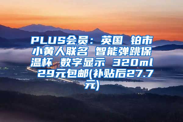 PLUS会员：英国 铂市小黄人联名 智能弹跳保温杯 数字显示 320ml 29元包邮(补贴后27.7元)