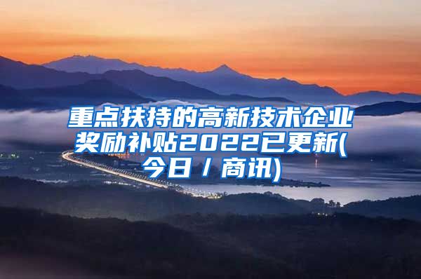 重点扶持的高新技术企业奖励补贴2022已更新(今日／商讯)