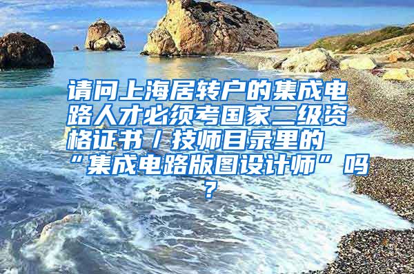 请问上海居转户的集成电路人才必须考国家二级资格证书／技师目录里的“集成电路版图设计师”吗？