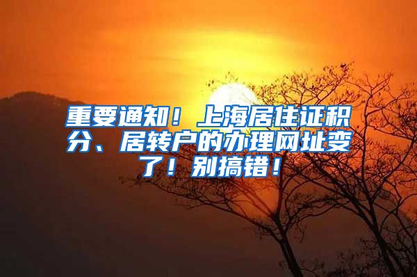 重要通知！上海居住证积分、居转户的办理网址变了！别搞错！