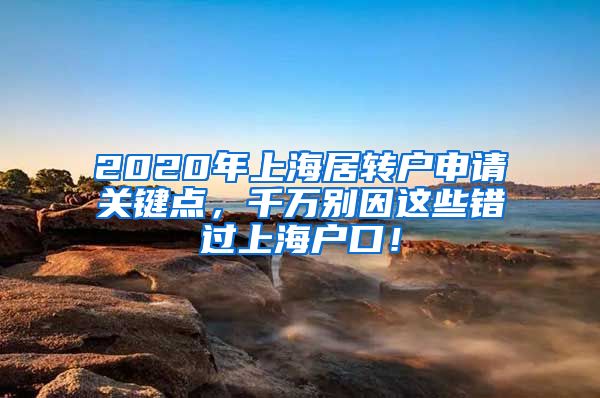 2020年上海居转户申请关键点，千万别因这些错过上海户口！