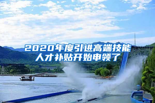 2020年度引进高端技能人才补贴开始申领了