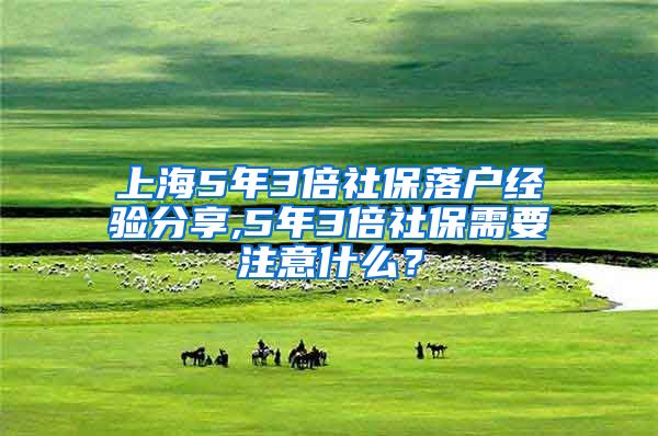 上海5年3倍社保落户经验分享,5年3倍社保需要注意什么？