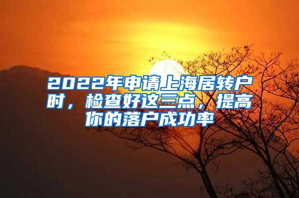 2022年申请上海居转户时，检查好这三点，提高你的落户成功率