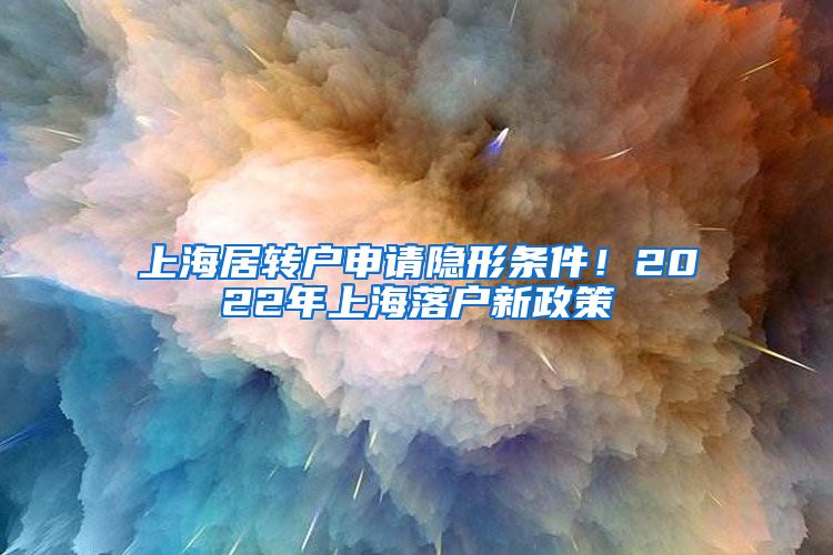 上海居转户申请隐形条件！2022年上海落户新政策