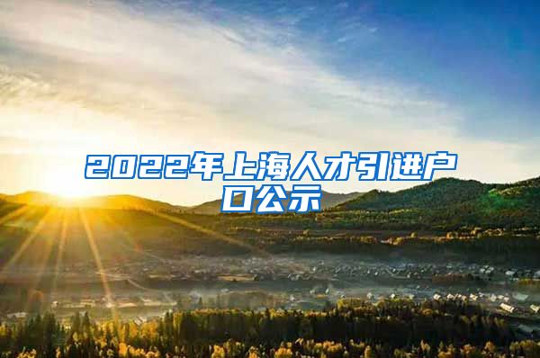 2022年上海人才引进户口公示