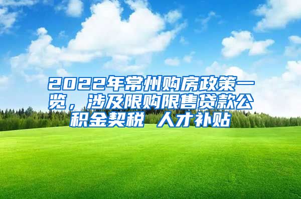 2022年常州购房政策一览，涉及限购限售贷款公积金契税 人才补贴