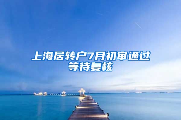 上海居转户7月初审通过等待复核