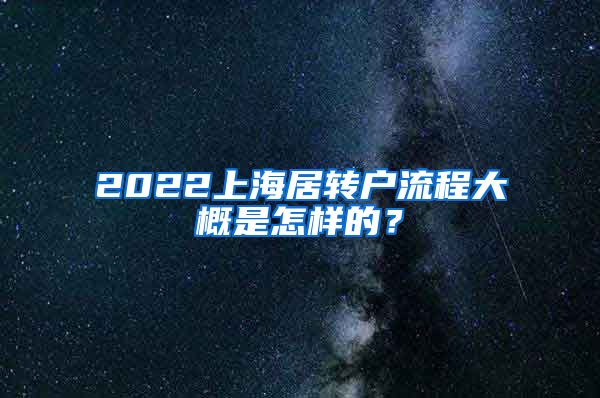 2022上海居转户流程大概是怎样的？