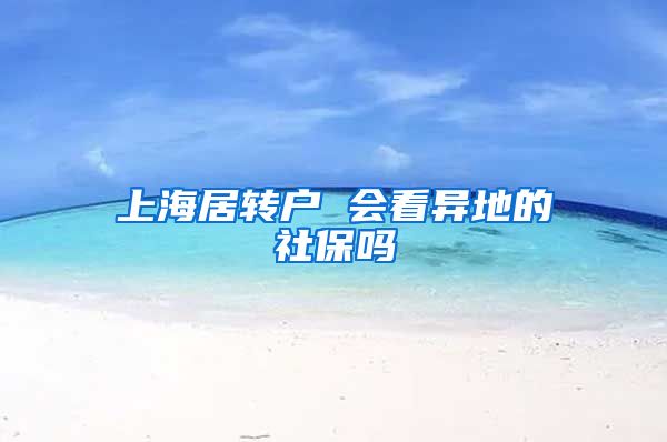 上海居转户 会看异地的社保吗