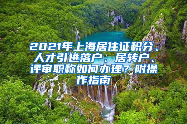 2021年上海居住证积分、人才引进落户、居转户、评审职称如何办理？附操作指南