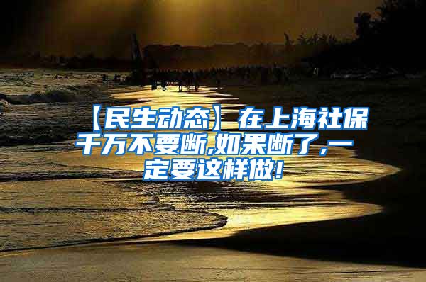 【民生动态】在上海社保千万不要断,如果断了,一定要这样做!