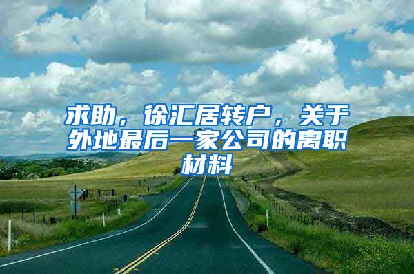 求助，徐汇居转户，关于外地最后一家公司的离职材料