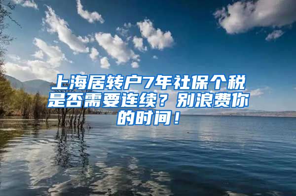 上海居转户7年社保个税是否需要连续？别浪费你的时间！