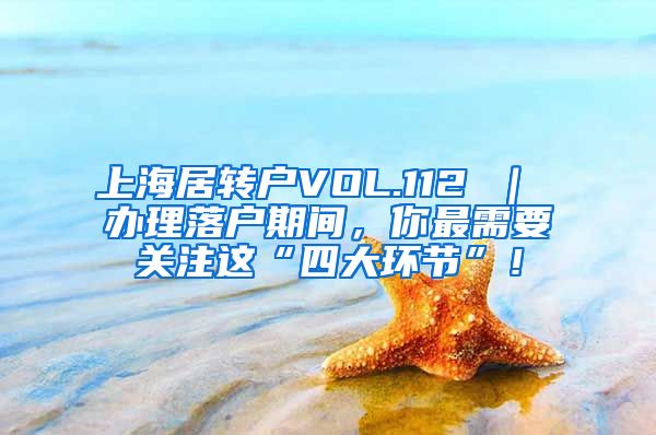 上海居转户VOL.112 ｜ 办理落户期间，你最需要关注这“四大环节”！