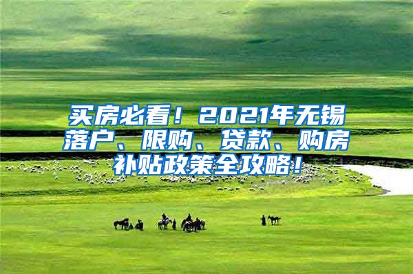 买房必看！2021年无锡落户、限购、贷款、购房补贴政策全攻略！