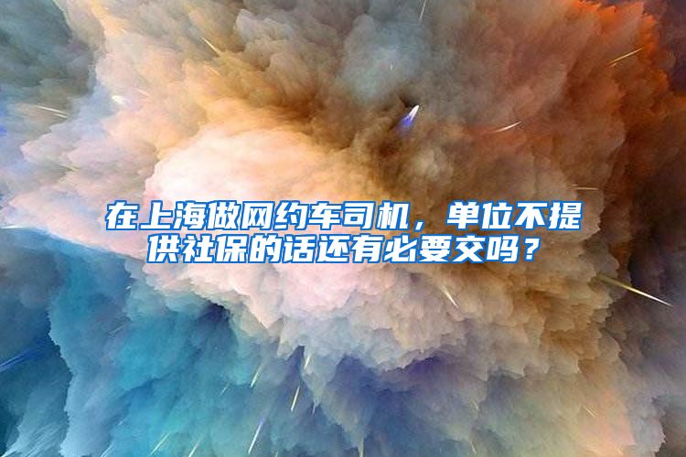 在上海做网约车司机，单位不提供社保的话还有必要交吗？