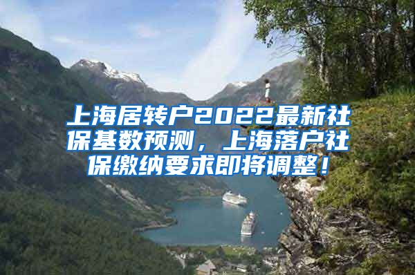 上海居转户2022最新社保基数预测，上海落户社保缴纳要求即将调整！