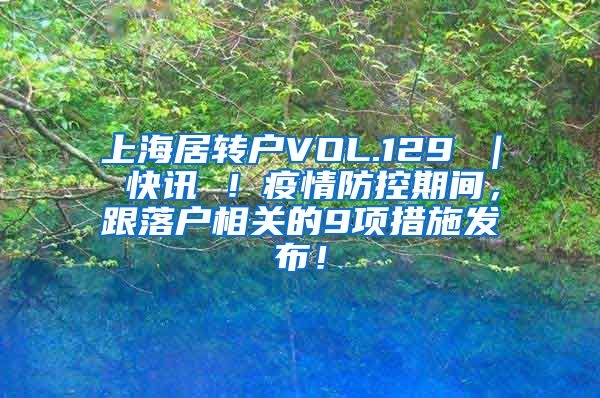 上海居转户VOL.129 ｜ 快讯 ！疫情防控期间，跟落户相关的9项措施发布！