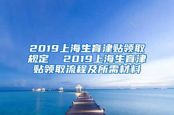 2019上海生育津贴领取规定  2019上海生育津贴领取流程及所需材料