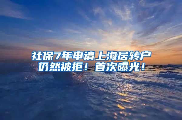 社保7年申请上海居转户仍然被拒！首次曝光！