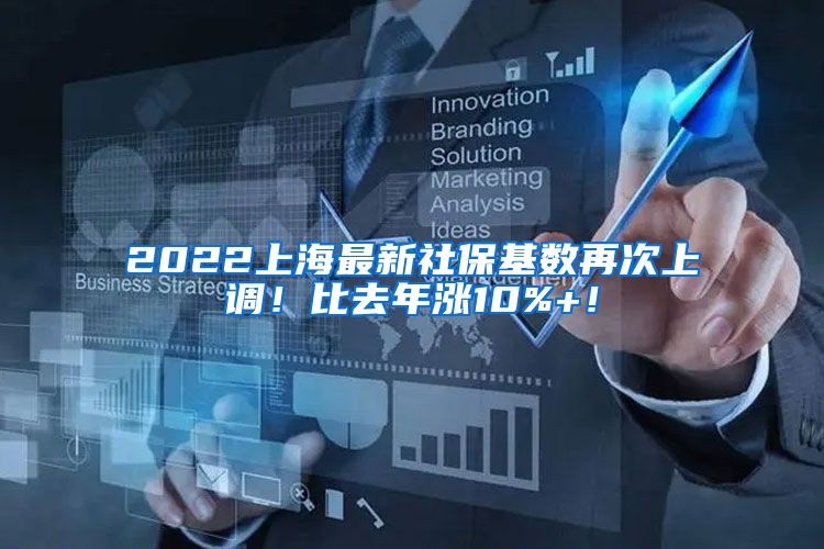 2022上海最新社保基数再次上调！比去年涨10%+！