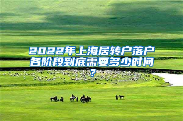 2022年上海居转户落户各阶段到底需要多少时间？