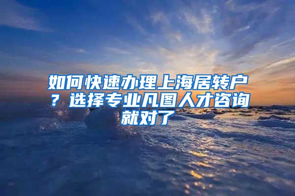 如何快速办理上海居转户？选择专业凡图人才咨询就对了