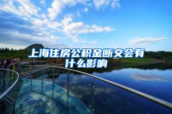 上海住房公积金断交会有什么影响