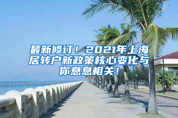 最新修订！2021年上海居转户新政策核心变化与你息息相关！