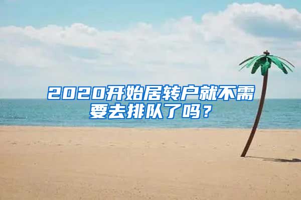 2020开始居转户就不需要去排队了吗？