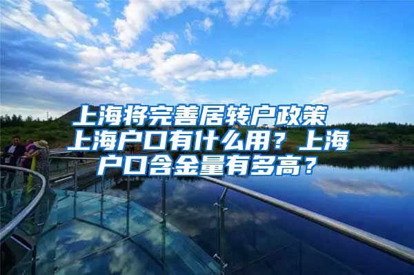 上海将完善居转户政策 上海户口有什么用？上海户口含金量有多高？