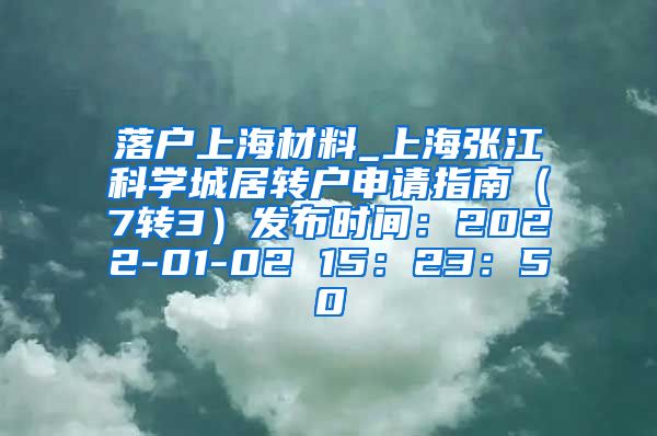 落户上海材料_上海张江科学城居转户申请指南（7转3）发布时间：2022-01-02 15：23：50