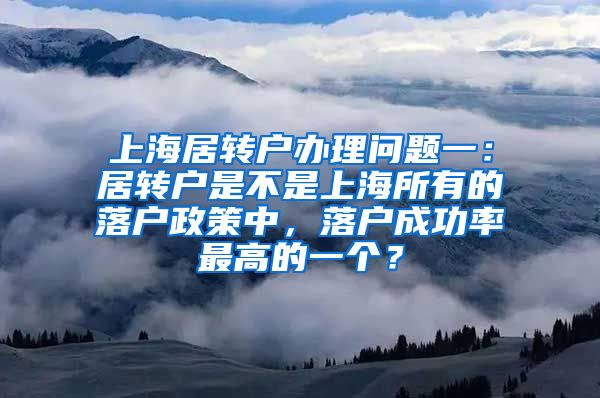 上海居转户办理问题一：居转户是不是上海所有的落户政策中，落户成功率最高的一个？