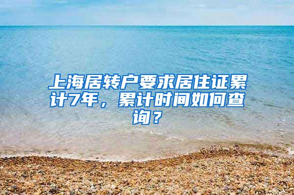 上海居转户要求居住证累计7年，累计时间如何查询？