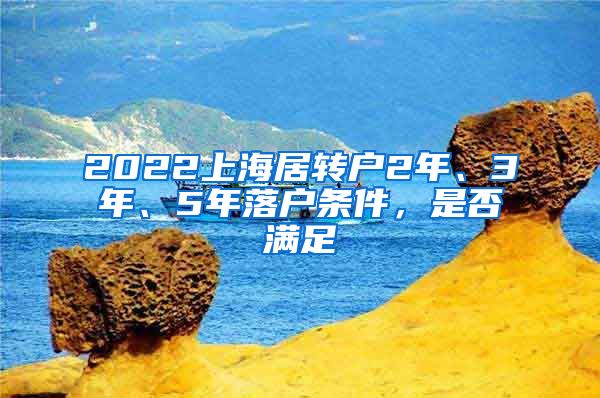 2022上海居转户2年、3年、5年落户条件，是否满足