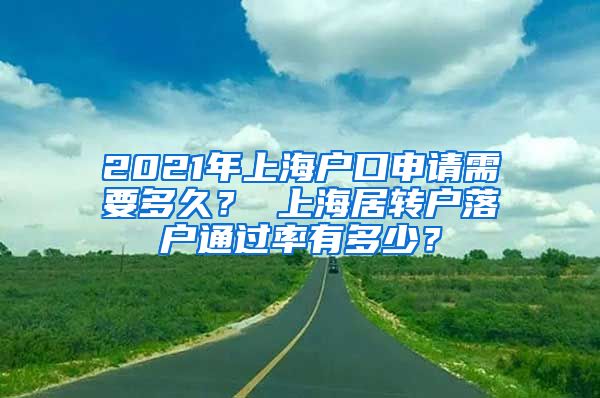 2021年上海户口申请需要多久？ 上海居转户落户通过率有多少？