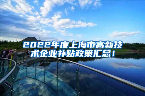 2022年度上海市高新技术企业补贴政策汇总！