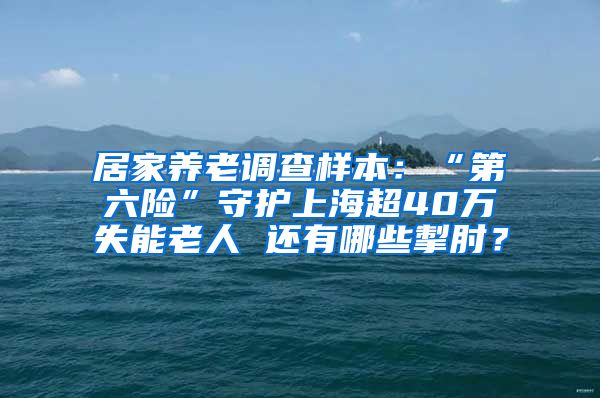 居家养老调查样本：“第六险”守护上海超40万失能老人 还有哪些掣肘？