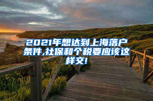 2021年想达到上海落户条件,社保和个税要应该这样交!