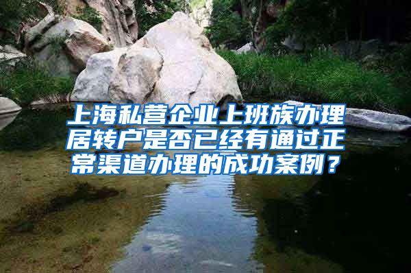 上海私营企业上班族办理居转户是否已经有通过正常渠道办理的成功案例？