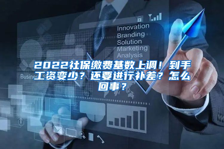 2022社保缴费基数上调！到手工资变少？还要进行补差？怎么回事？